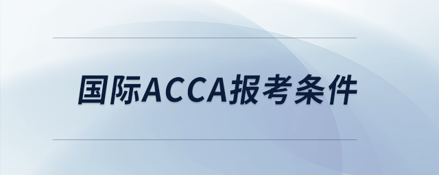 国际acca报考条件 国际acca报考条件