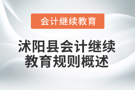 2025年江苏省沭阳县会计继续教育规则概述 2025年江苏省沭阳县会计继续教育规则概述