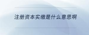 注册资本实缴是什么意思啊