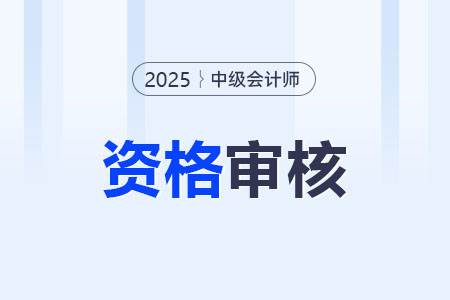 贵州2025年中级会计资格审核方式为考后审核
