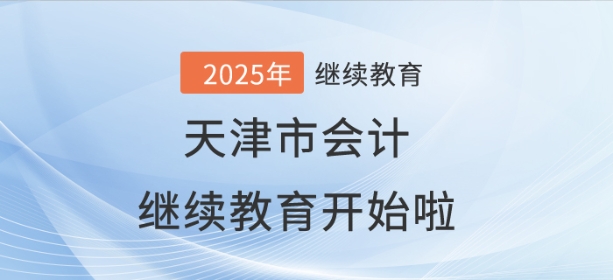 2025年天津市会计继续教育开始啦! 2025年天津市会计继续教育开始啦!