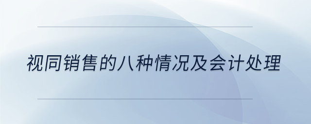 视同销售的八种情况及会计处理 视同销售的八种情况及会计处理