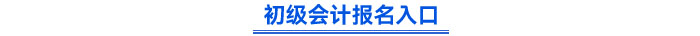 初级会计报名入口 初级会计报名入口