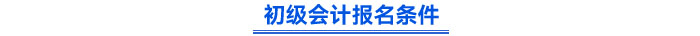 初级会计报名条件 初级会计报名条件