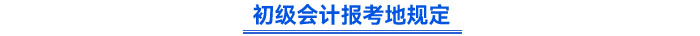 初级会计报考地规定 初级会计报考地规定
