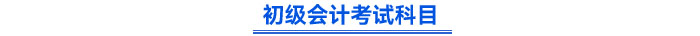 初级会计考试科目 初级会计考试科目