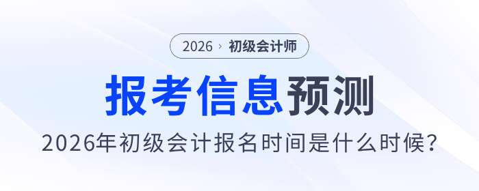 2026年初级会计报名时间是什么时候?报考信息预测来了! 2026年初级会计报名时间是什么时候?报考信息预测来了!