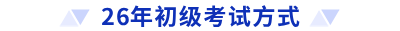 26年初级考试方式 26年初级考试方式