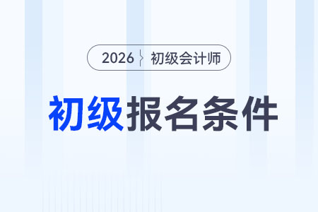 26年初级会计报名要求有哪些? 26年初级会计报名要求有哪些?