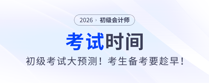2026年初级会计师考试时间大预测！考生备考要趁早！