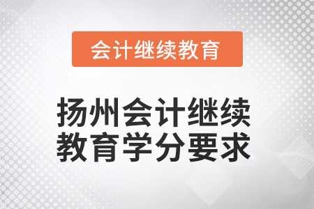 2025年度扬州会计继续教育学分要求 2025年度扬州会计继续教育学分要求