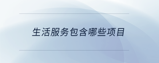 生活服务包含哪些项目 生活服务包含哪些项目