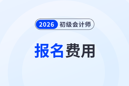 2026年初级会计报名费用是多少？