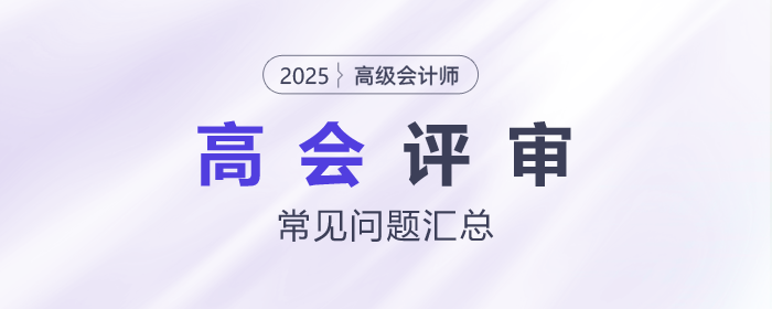 高级会计师评审常见问题汇总，快来了解！