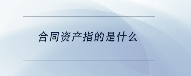 中级会计合同资产指的是什么