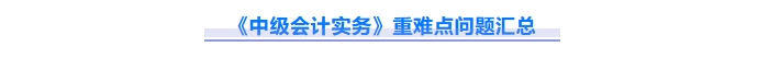 2025年中级会计实务重难点问题难攻破？这份资料速来解锁！