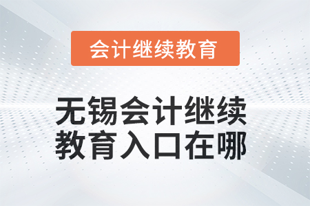 无锡2025年会计继续教育入口在哪? 无锡2025年会计继续教育入口在哪?