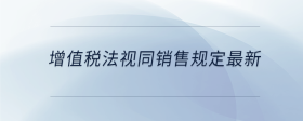 增值税法视同销售规定最新