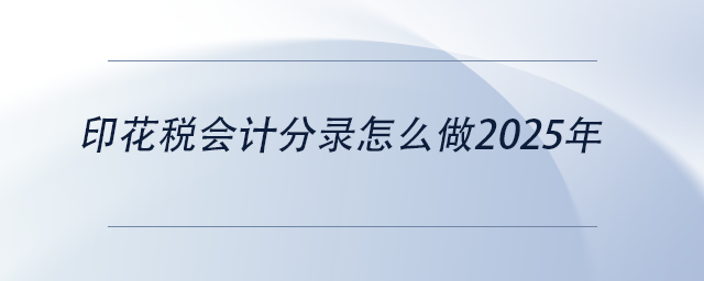 中级会计印花税会计分录怎么做2025年 中级会计印花税会计分录怎么做2025年