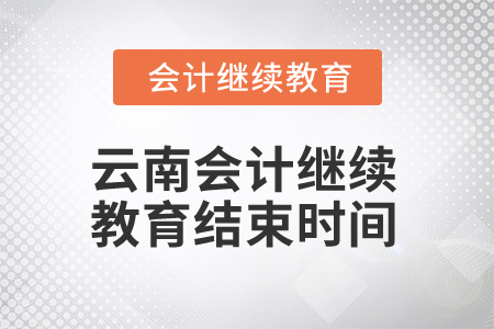 2025年云南会计继续教育结束时间 2025年云南会计继续教育结束时间