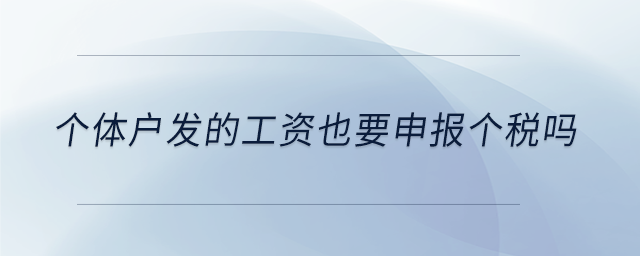 个体户发的工资也要申报个税吗 个体户发的工资也要申报个税吗
