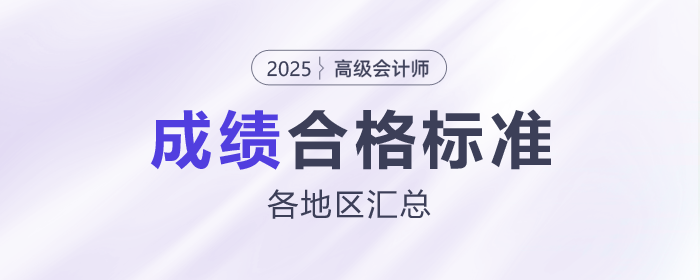 2025年高级会计师各地合格标准及成绩有效期汇总 2025年高级会计师各地合格标准及成绩有效期汇总