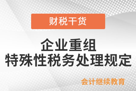 企业重组同时符合哪些条件的,适用特殊性税务处理规定? 企业重组同时符合哪些条件的,适用特殊性税务处理规定?