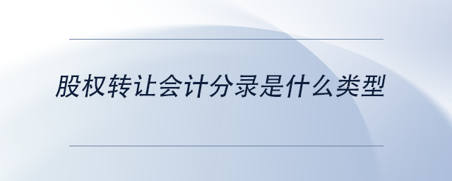 中级会计股权转让会计分录是什么类型 中级会计股权转让会计分录是什么类型
