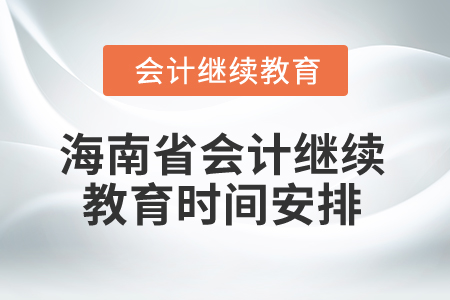 2025年海南省会计继续教育时间安排 2025年海南省会计继续教育时间安排
