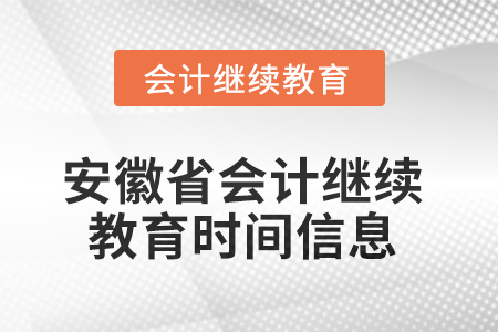 2025年安徽省会计继续教育时间信息 2025年安徽省会计继续教育时间信息