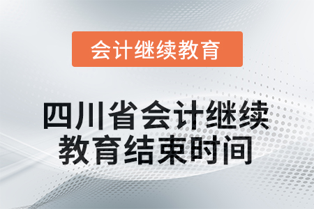 2025年度四川省会计继续教育结束时间 2025年度四川省会计继续教育结束时间