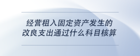 经营租入固定资产发生的改良支出通过什么科目核算