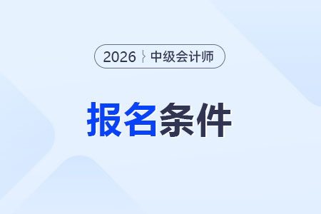 中级会计师报名条件和要求是哪些？怎么报名？