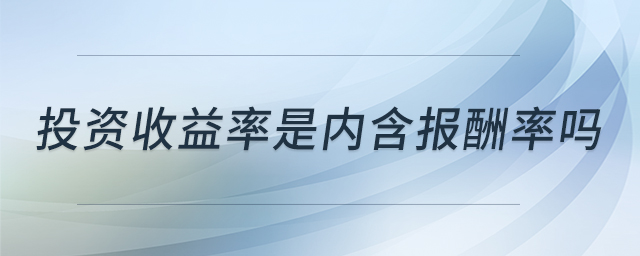 投资收益率是内含报酬率吗 投资收益率是内含报酬率吗