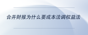 合并财报为什么要成本法调权益法