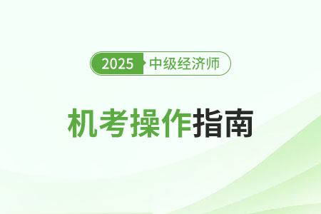 机考操作指南2025年中级经济师考试机考操作指南（官方）