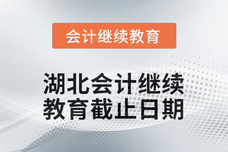 2025年湖北会计人员继续教育截止日期 2025年湖北会计人员继续教育截止日期