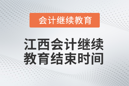 2025年江西会计人员继续教育结束时间 2025年江西会计人员继续教育结束时间