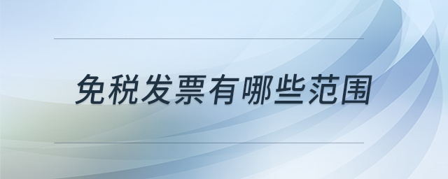 免税发票有哪些范围 免税发票有哪些范围