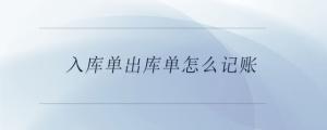 入库单出库单怎么记账