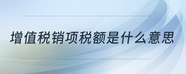 增值税销项税额是什么意思 增值税销项税额是什么意思